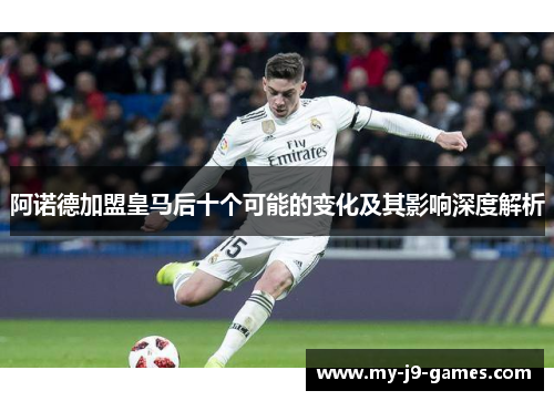 阿诺德加盟皇马后十个可能的变化及其影响深度解析