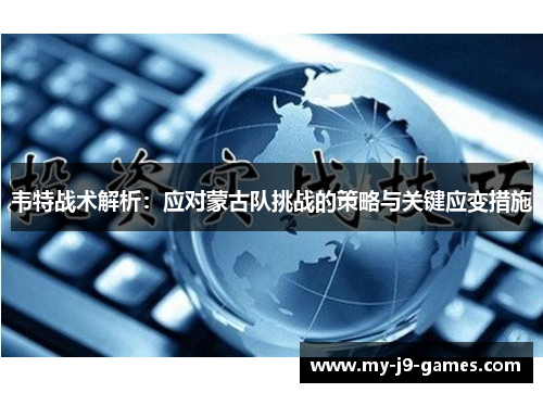 韦特战术解析：应对蒙古队挑战的策略与关键应变措施