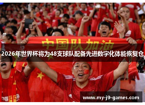 2026年世界杯将为48支球队配备先进数字化体能恢复仓
