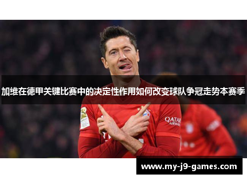 加维在德甲关键比赛中的决定性作用如何改变球队争冠走势本赛季