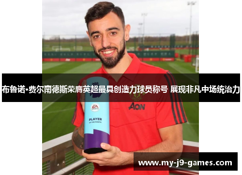 布鲁诺·费尔南德斯荣膺英超最具创造力球员称号 展现非凡中场统治力 布鲁诺·费尔南德斯荣膺英超最具创造力球员称号 展现非凡中场统治力