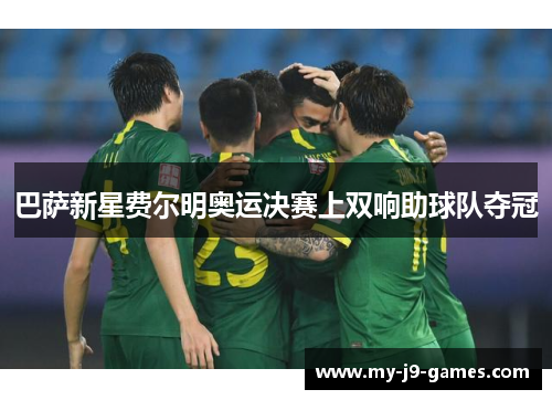 巴萨新星费尔明奥运决赛上双响助球队夺冠 巴萨新星费尔明奥运决赛上双响助球队夺冠