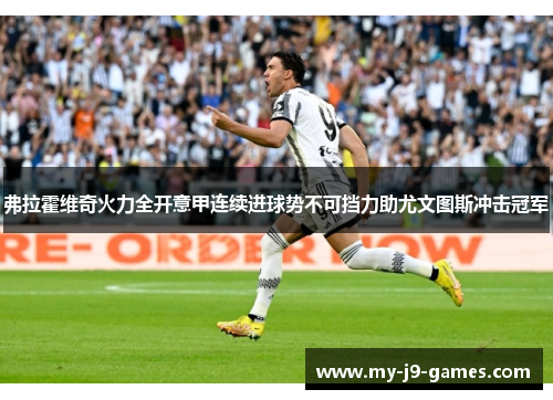 弗拉霍维奇火力全开意甲连续进球势不可挡力助尤文图斯冲击冠军 弗拉霍维奇火力全开意甲连续进球势不可挡力助尤文图斯冲击冠军