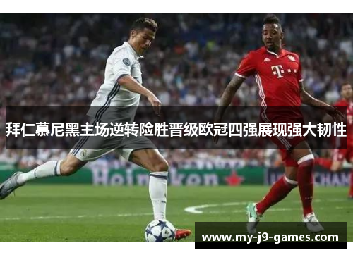 拜仁慕尼黑主场逆转险胜晋级欧冠四强展现强大韧性 拜仁慕尼黑主场逆转险胜晋级欧冠四强展现强大韧性