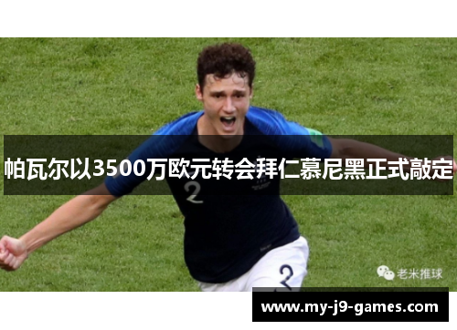 帕瓦尔以3500万欧元转会拜仁慕尼黑正式敲定 帕瓦尔以3500万欧元转会拜仁慕尼黑正式敲定