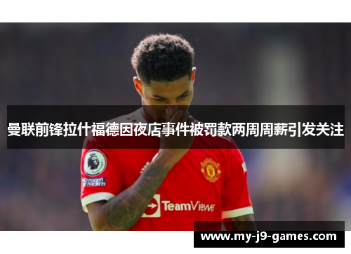 曼联前锋拉什福德因夜店事件被罚款两周周薪引发关注