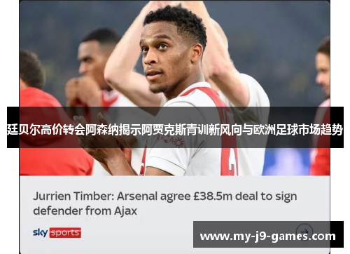 廷贝尔高价转会阿森纳揭示阿贾克斯青训新风向与欧洲足球市场趋势 廷贝尔高价转会阿森纳揭示阿贾克斯青训新风向与欧洲足球市场趋势