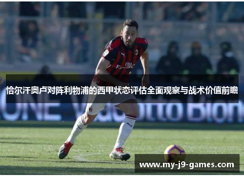 恰尔汗奥卢对阵利物浦的西甲状态评估全面观察与战术价值前瞻