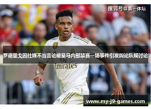 罗德里戈因社媒不当言论被皇马内部禁赛一场事件引发舆论队规讨论 罗德里戈因社媒不当言论被皇马内部禁赛一场事件引发舆论队规讨论