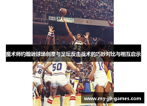 魔术师约翰逊球场创意与足坛反击战术的巧妙对比与相互启示