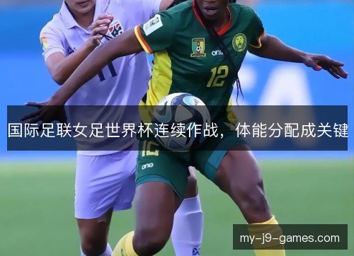 国际足联女足世界杯连续作战，体能分配成关键