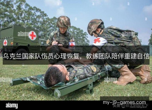 乌克兰国家队伤员心理恢复,教练团队陪伴重建自信 乌克兰国家队伤员心理恢复,教练团队陪伴重建自信