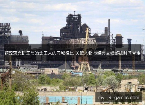 顿涅茨克矿工与冶金工人的同城德比 关键人物与经典交锋都被时间带走 顿涅茨克矿工与冶金工人的同城德比 关键人物与经典交锋都被时间带走